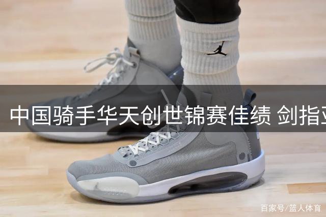 中国骑手华天创世锦赛佳绩 剑指亚运卫冕与奥运梦想