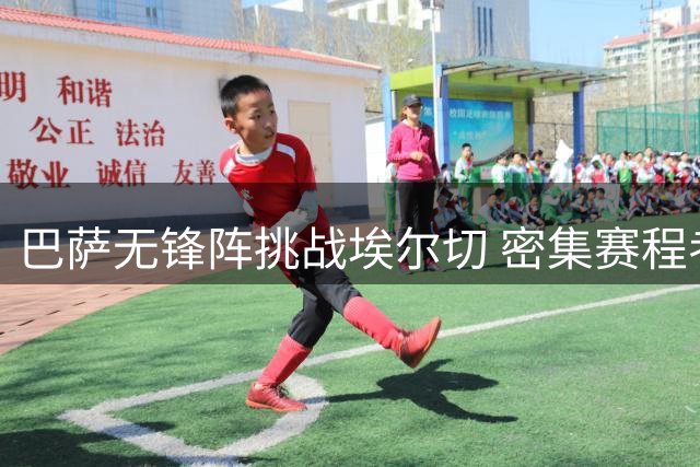 巴萨无锋阵挑战埃尔切 密集赛程考验卫冕冠军