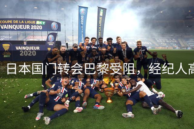 日本国门转会巴黎受阻，经纪人高额佣金成导火索