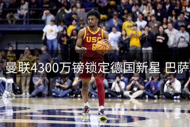 曼联4300万镑锁定德国新星 巴萨因资金短缺恐错失良机