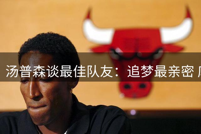 汤普森谈最佳队友：追梦最亲密 库里如兄长般存在