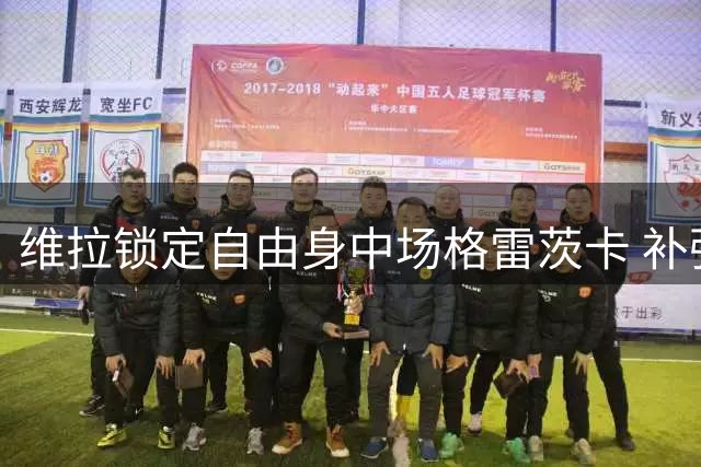 维拉锁定自由身中场格雷茨卡 补强后防计划启动