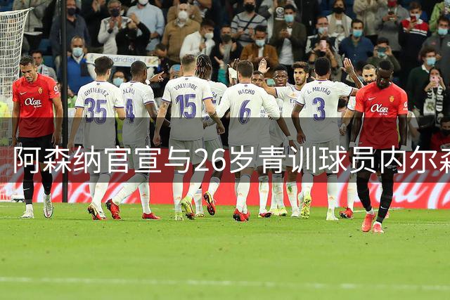 阿森纳官宣与26岁青训球员内尔森提前解约