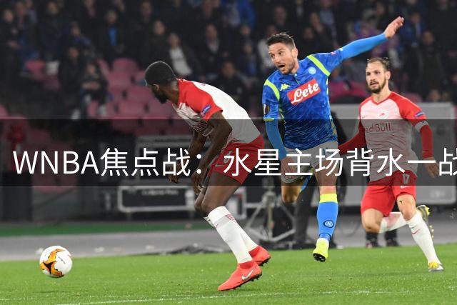 WNBA焦点战：水星主场背水一战对抗火焰
