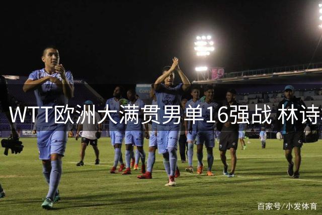 WTT欧洲大满贯男单16强战 林诗栋惜败法国新星止步